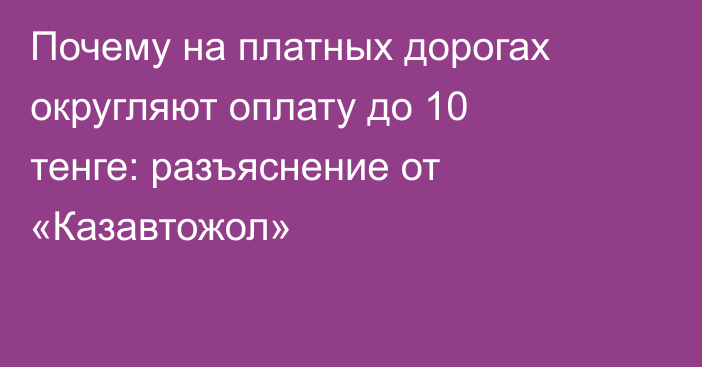Почему на платных дорогах округляют оплату до 10 тенге: разъяснение от «Казавтожол»