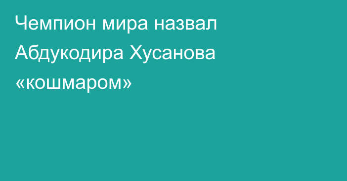 Чемпион мира назвал Абдукодира Хусанова «кошмаром»