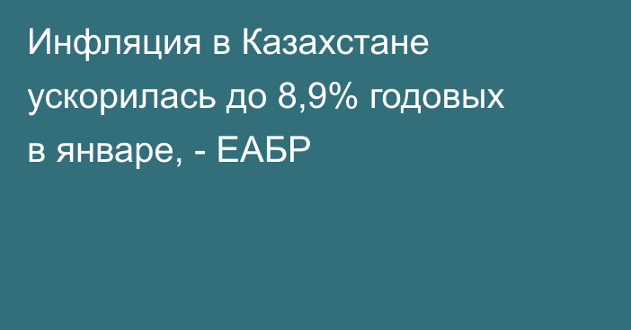 Инфляция в Казахстане ускорилась до 8,9% годовых в январе, - ЕАБР