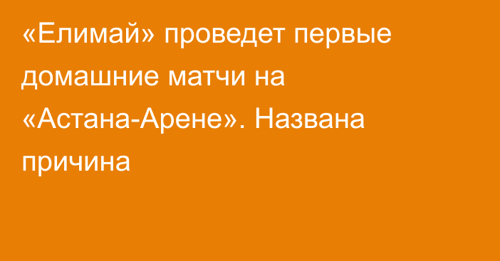 «Елимай» проведет первые домашние матчи на «Астана-Арене». Названа причина