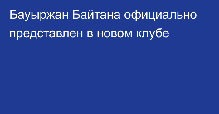 Бауыржан Байтана официально представлен в новом клубе