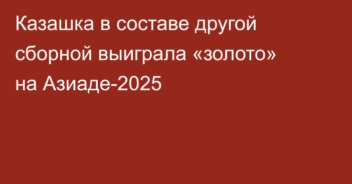 Казашка в составе другой сборной выиграла «золото» на Азиаде-2025