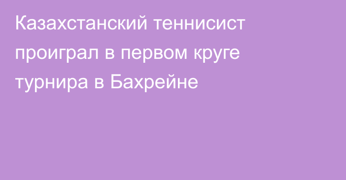 Казахстанский теннисист проиграл в первом круге турнира в Бахрейне