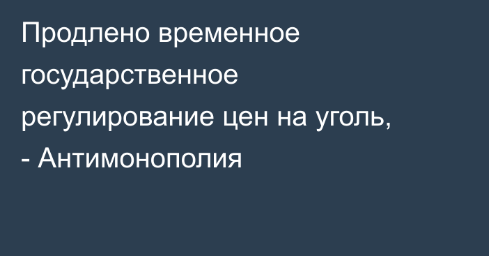 Продлено временное государственное регулирование цен на уголь, - Антимонополия