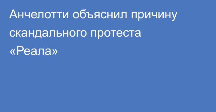 Анчелотти объяснил причину скандального протеста «Реала»