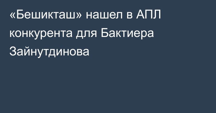 «Бешикташ» нашел в АПЛ конкурента для Бактиера Зайнутдинова