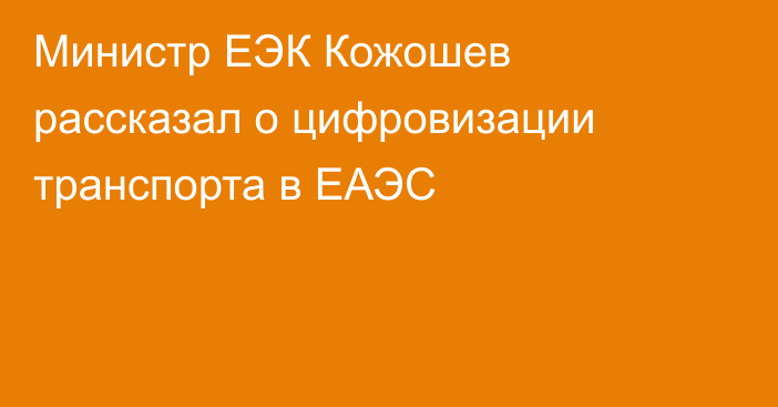 Министр ЕЭК Кожошев рассказал о цифровизации транспорта в ЕАЭС