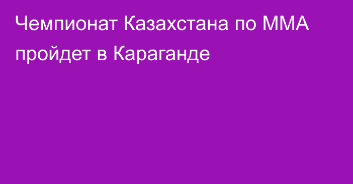 Чемпионат Казахстана по ММА пройдет в Караганде