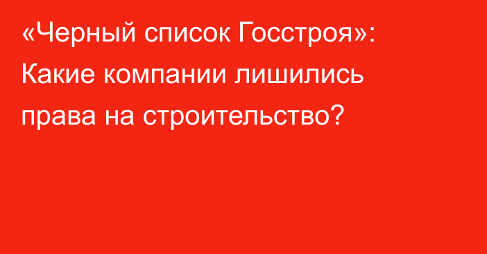 «Черный список Госстроя»: Какие компании лишились права на строительство?