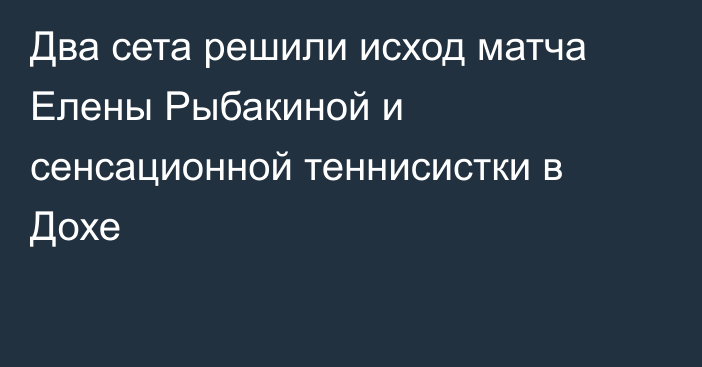 Два сета решили исход матча Елены Рыбакиной и сенсационной теннисистки в Дохе