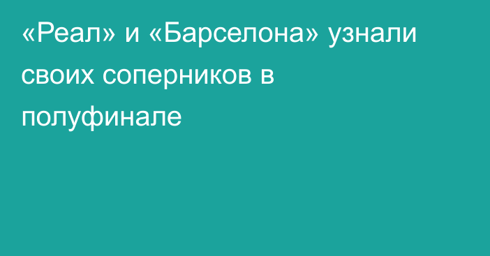 «Реал» и «Барселона» узнали своих соперников в полуфинале