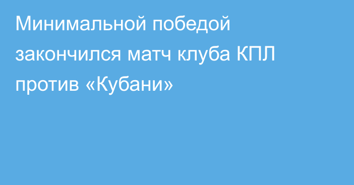 Минимальной победой закончился матч клуба КПЛ против «Кубани»
