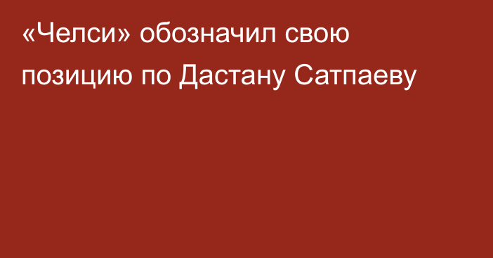 «Челси» обозначил свою позицию по Дастану Сатпаеву
