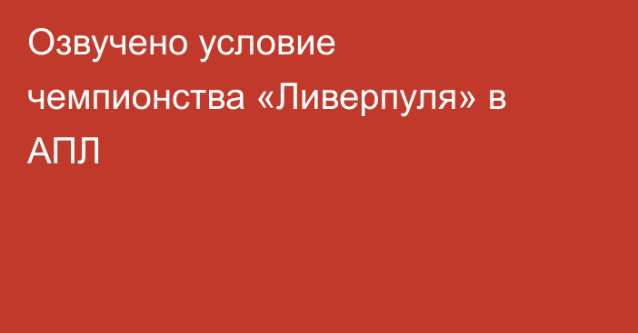 Озвучено условие чемпионства «Ливерпуля» в АПЛ