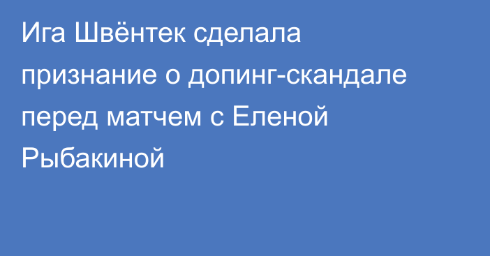 Ига Швёнтек сделала признание о допинг-скандале перед матчем с Еленой Рыбакиной