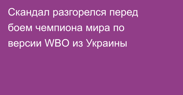 Скандал разгорелся перед боем чемпиона мира по версии WBO из Украины