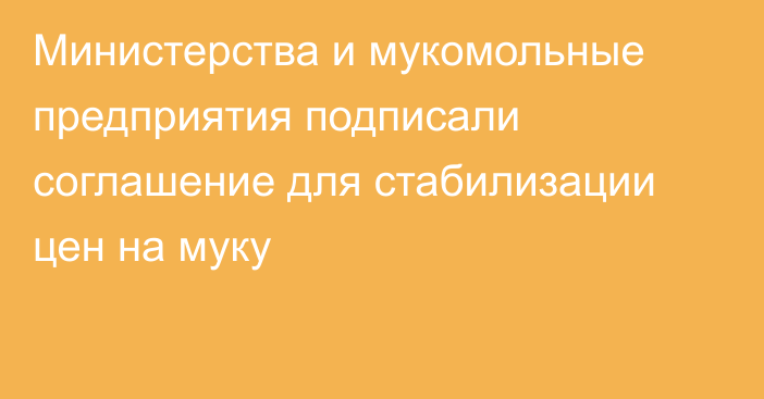 Министерства и мукомольные предприятия подписали соглашение для стабилизации цен на муку