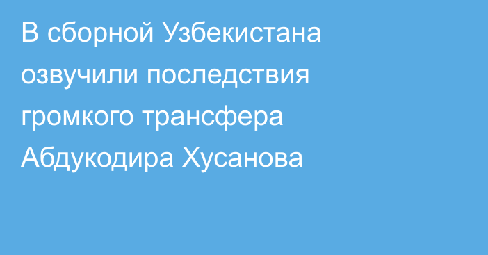 В сборной Узбекистана озвучили последствия громкого трансфера Абдукодира Хусанова