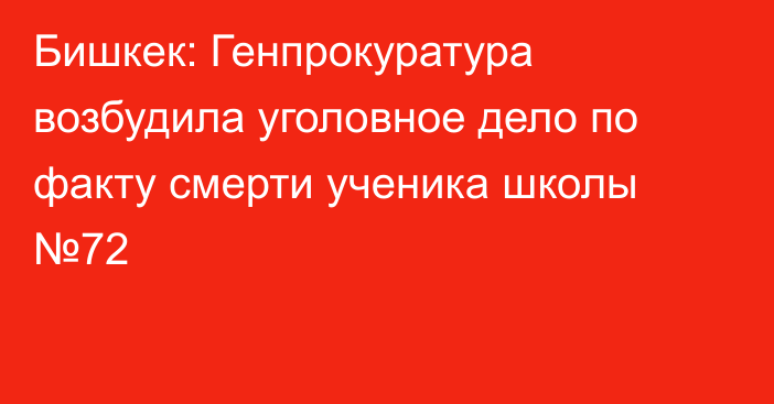 Бишкек: Генпрокуратура возбудила уголовное дело по факту смерти ученика школы №72