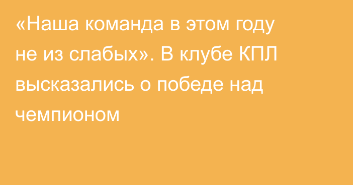 «Наша команда в этом году не из слабых». В клубе КПЛ высказались о победе над чемпионом