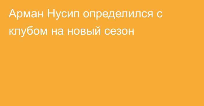 Арман Нусип определился с клубом на новый сезон