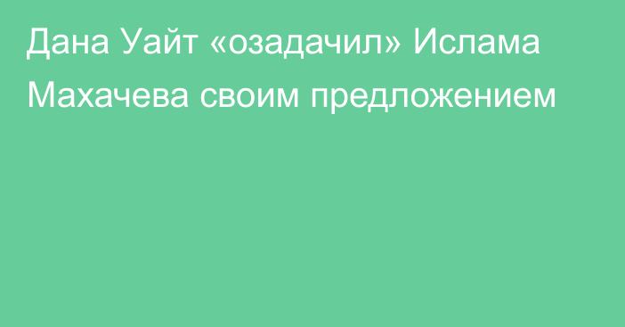 Дана Уайт «озадачил» Ислама Махачева своим предложением