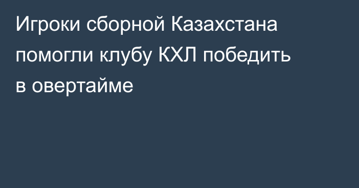 Игроки сборной Казахстана помогли клубу КХЛ победить в овертайме