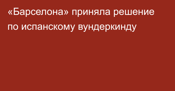 «Барселона» приняла решение по испанскому вундеркинду