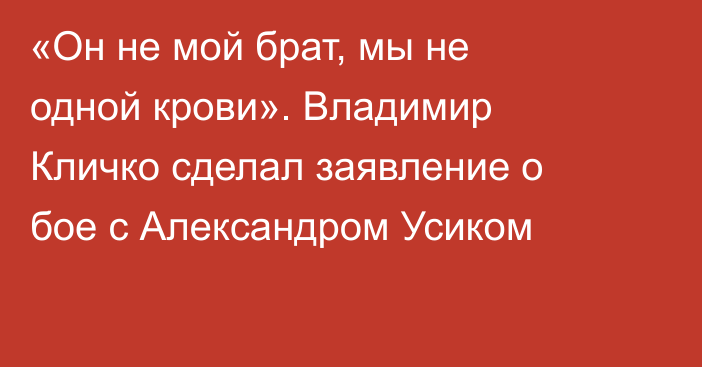 «Он не мой брат, мы не одной крови». Владимир Кличко сделал заявление о бое с Александром Усиком