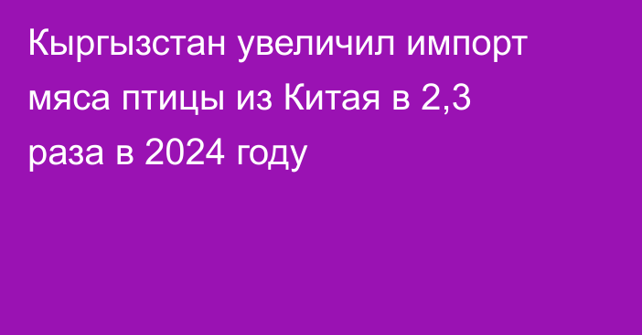 Кыргызстан увеличил импорт мяса птицы из Китая в 2,3 раза в 2024 году