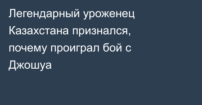 Легендарный уроженец Казахстана признался, почему проиграл бой с Джошуа
