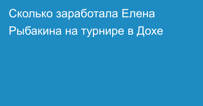 Сколько заработала Елена Рыбакина на турнире в Дохе