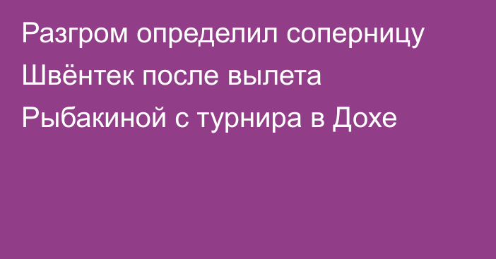 Разгром определил соперницу Швёнтек после вылета Рыбакиной с турнира в Дохе
