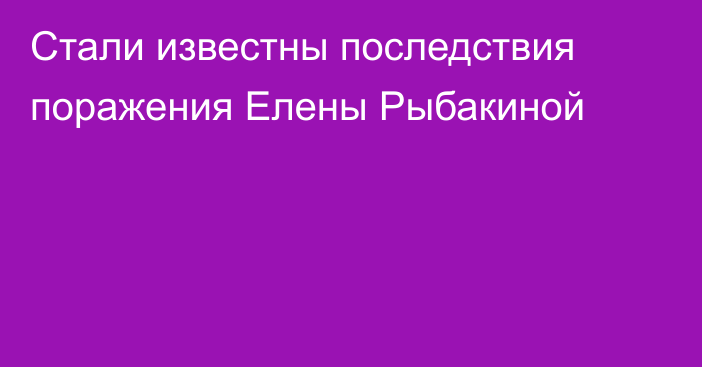 Стали известны последствия поражения Елены Рыбакиной