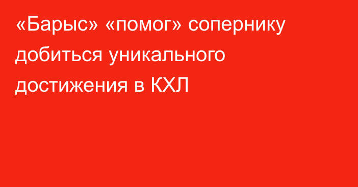 «Барыс» «помог» сопернику добиться уникального достижения в КХЛ