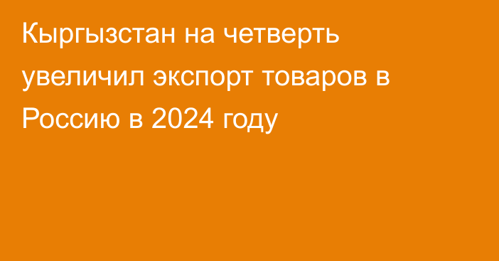 Кыргызстан на четверть увеличил экспорт товаров в Россию в 2024 году