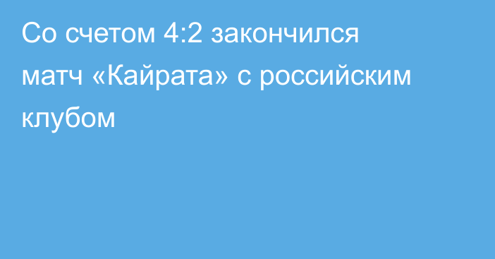 Со счетом 4:2 закончился матч «Кайрата» с российским клубом