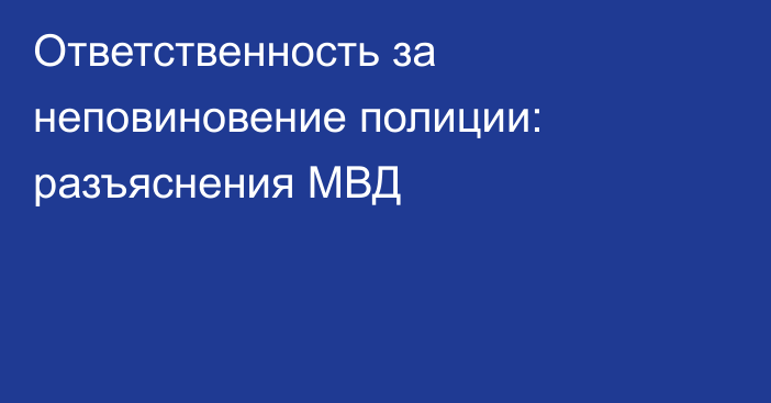 Ответственность за неповиновение полиции: разъяснения МВД