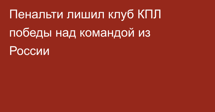 Пенальти лишил клуб КПЛ победы над командой из России