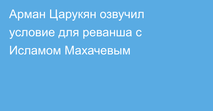 Арман Царукян озвучил условие для реванша с Исламом Махачевым