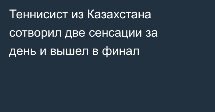 Теннисист из Казахстана сотворил две сенсации за день и вышел в финал