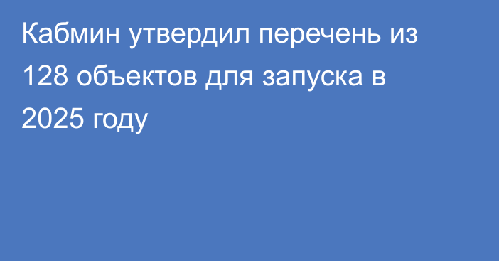 Кабмин утвердил перечень из 128 объектов для запуска в 2025 году