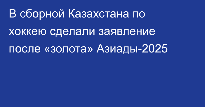 В сборной Казахстана по хоккею сделали заявление после «золота» Азиады-2025