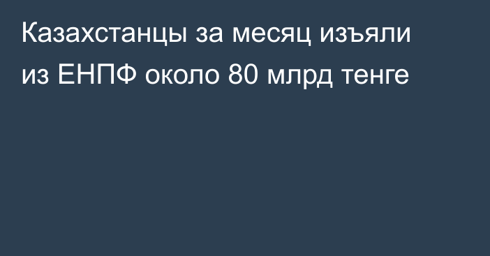 Казахстанцы за месяц изъяли из ЕНПФ около 80 млрд тенге