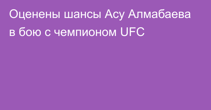 Оценены шансы Асу Алмабаева в бою с чемпионом UFC
