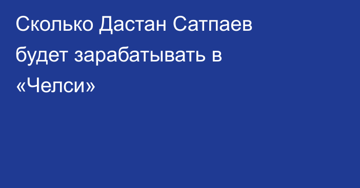 Сколько Дастан Сатпаев будет зарабатывать в «Челси»