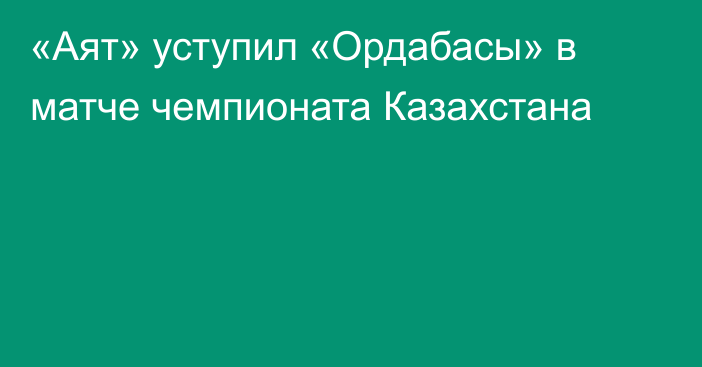 «Аят» уступил «Ордабасы» в матче чемпионата Казахстана