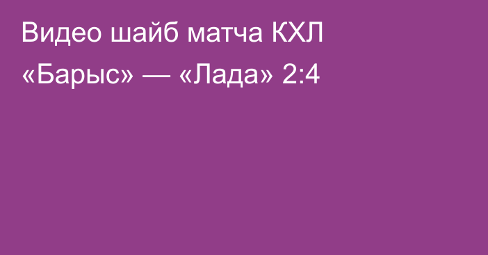 Видео шайб матча КХЛ «Барыс» — «Лада» 2:4