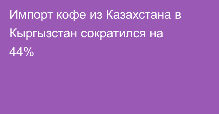 Импорт кофе из Казахстана в Кыргызстан сократился на 44% 