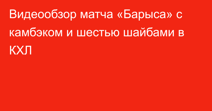 Видеообзор матча «Барыса» с камбэком и шестью шайбами в КХЛ